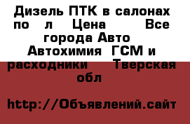 Дизель ПТК в салонах по20 л. › Цена ­ 30 - Все города Авто » Автохимия, ГСМ и расходники   . Тверская обл.